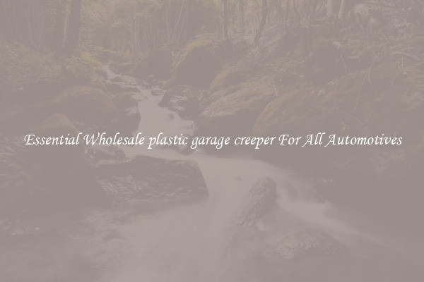 Essential Wholesale plastic garage creeper For All Automotives