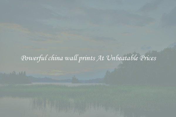 Powerful china wall prints At Unbeatable Prices