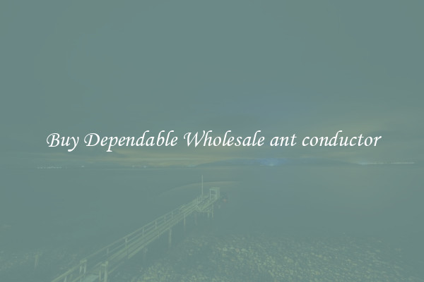 Buy Dependable Wholesale ant conductor
