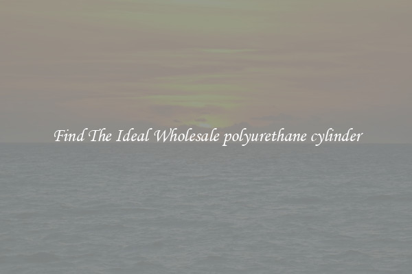 Find The Ideal Wholesale polyurethane cylinder
