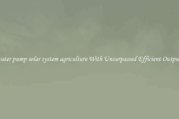 water pump solar system agriculture With Unsurpassed Efficient Outputs