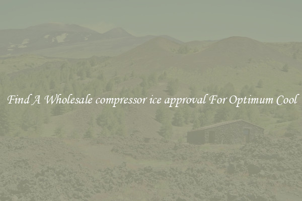 Find A Wholesale compressor ice approval For Optimum Cool