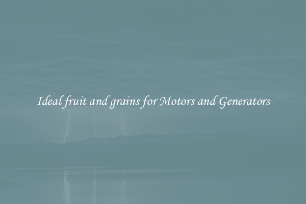 Ideal fruit and grains for Motors and Generators