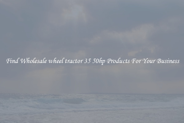 Find Wholesale wheel tractor 35 50hp Products For Your Business