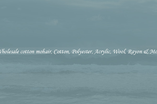 Wholesale cotton mohair, Cotton, Polyester, Acrylic, Wool, Rayon & More