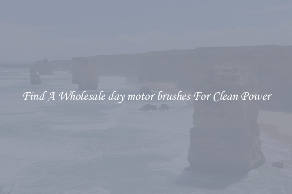 Find A Wholesale day motor brushes For Clean Power