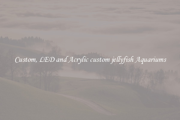 Custom, LED and Acrylic custom jellyfish Aquariums