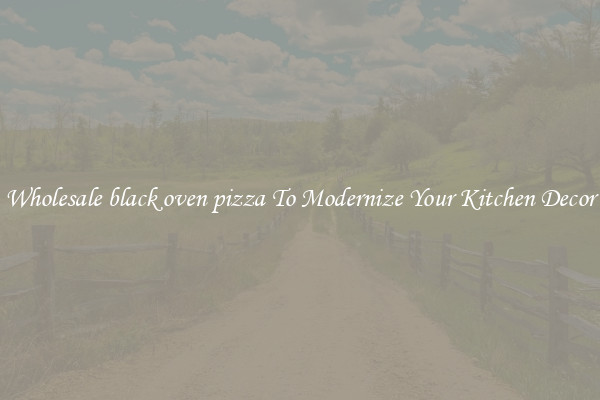 Wholesale black oven pizza To Modernize Your Kitchen Decor