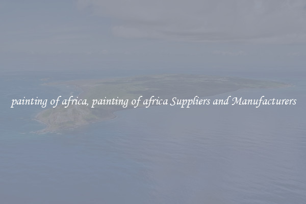 painting of africa, painting of africa Suppliers and Manufacturers