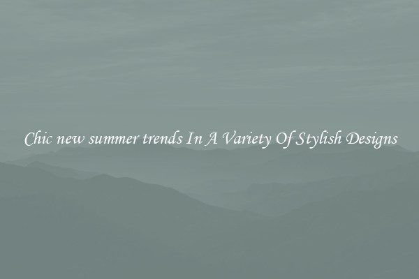 Chic new summer trends In A Variety Of Stylish Designs