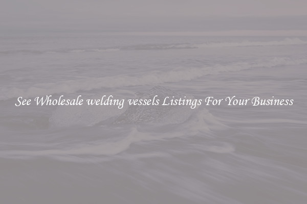 See Wholesale welding vessels Listings For Your Business