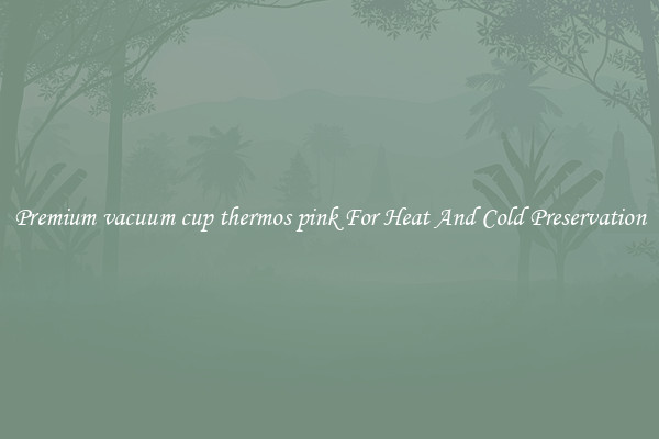 Premium vacuum cup thermos pink For Heat And Cold Preservation