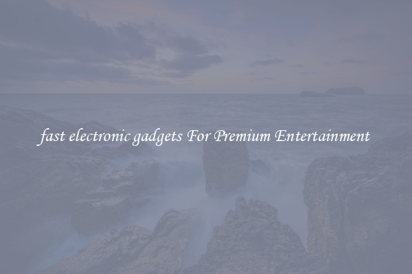fast electronic gadgets For Premium Entertainment 