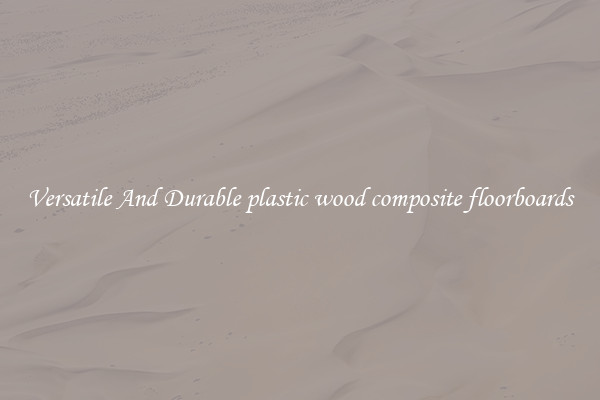 Versatile And Durable plastic wood composite floorboards