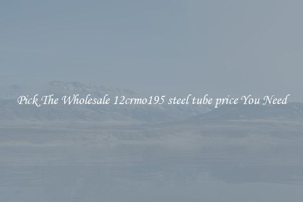Pick The Wholesale 12crmo195 steel tube price You Need