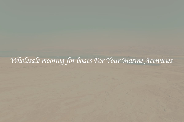 Wholesale mooring for boats For Your Marine Activities 