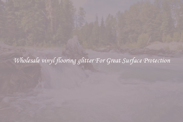 Wholesale vinyl flooring glitter For Great Surface Protection