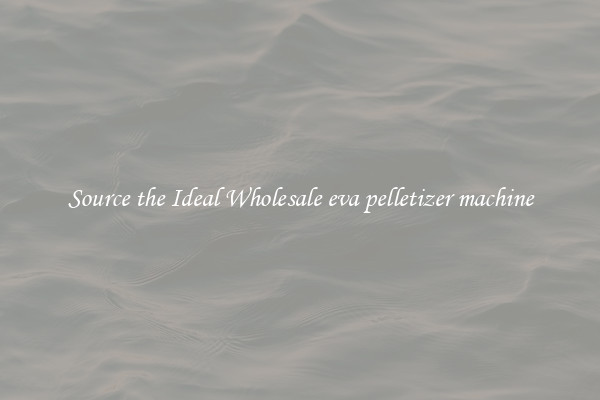 Source the Ideal Wholesale eva pelletizer machine