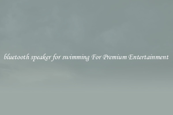 bluetooth speaker for swimming For Premium Entertainment 