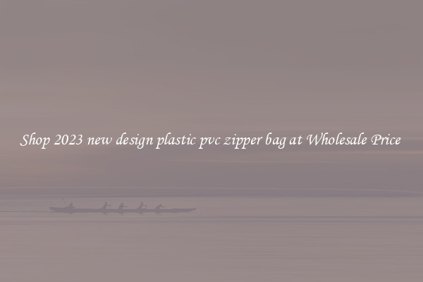 Shop 2023 new design plastic pvc zipper bag at Wholesale Price 