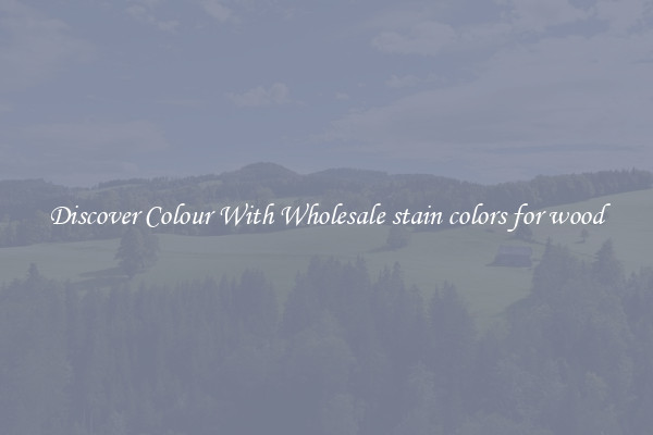 Discover Colour With Wholesale stain colors for wood