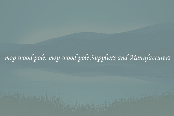 mop wood pole, mop wood pole Suppliers and Manufacturers