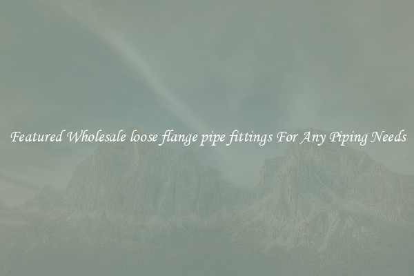 Featured Wholesale loose flange pipe fittings For Any Piping Needs