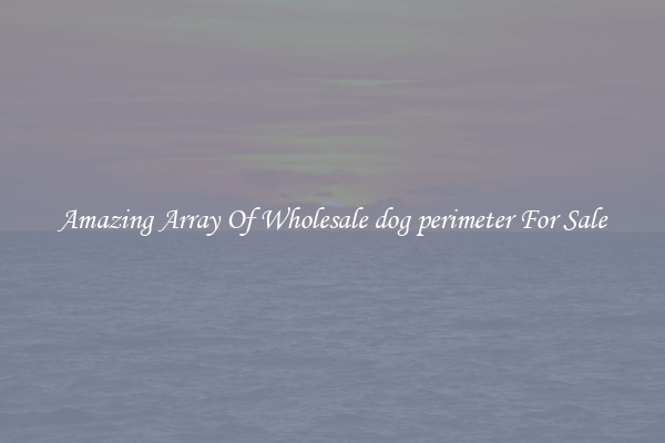 Amazing Array Of Wholesale dog perimeter For Sale