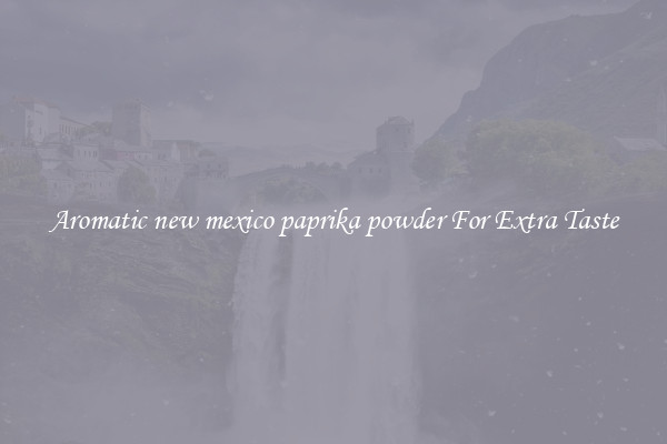 Aromatic new mexico paprika powder For Extra Taste