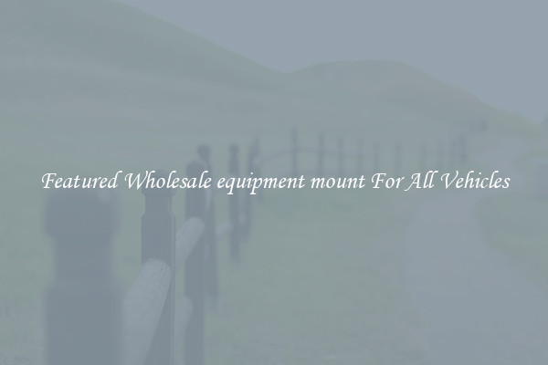 Featured Wholesale equipment mount For All Vehicles