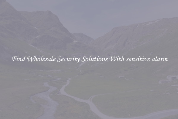 Find Wholesale Security Solutions With sensitive alarm