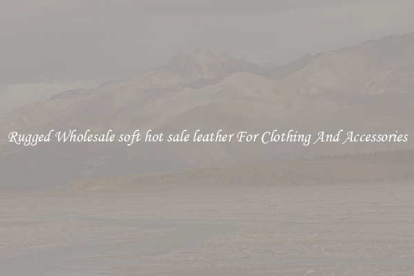 Rugged Wholesale soft hot sale leather For Clothing And Accessories