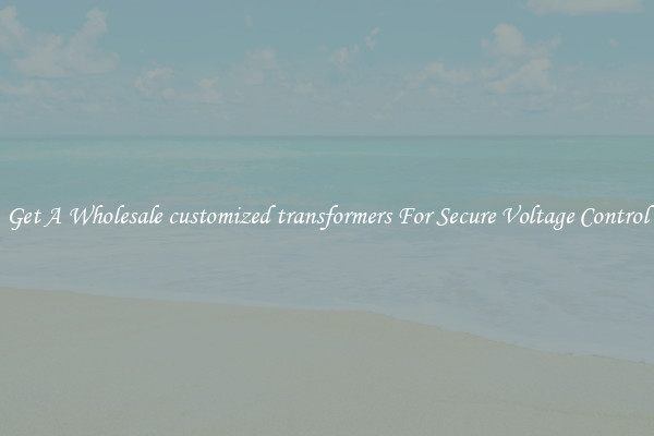 Get A Wholesale customized transformers For Secure Voltage Control