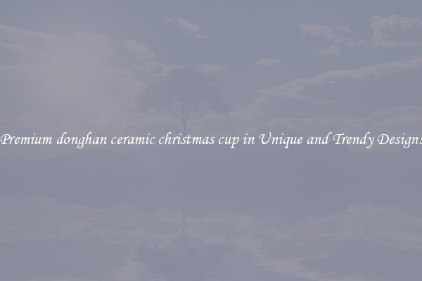 Premium donghan ceramic christmas cup in Unique and Trendy Designs