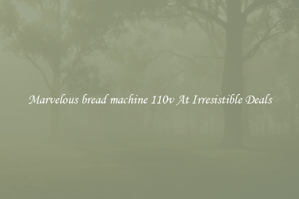 Marvelous bread machine 110v At Irresistible Deals