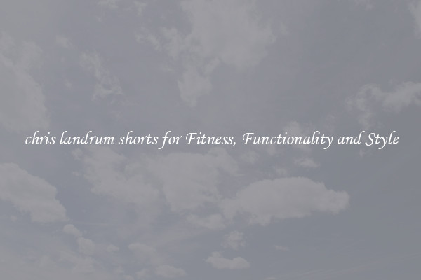 chris landrum shorts for Fitness, Functionality and Style