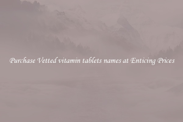 Purchase Vetted vitamin tablets names at Enticing Prices