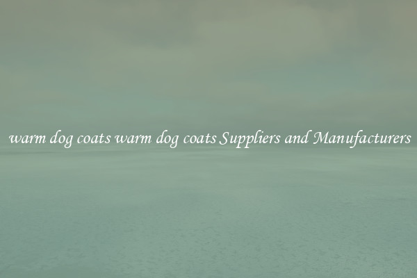 warm dog coats warm dog coats Suppliers and Manufacturers