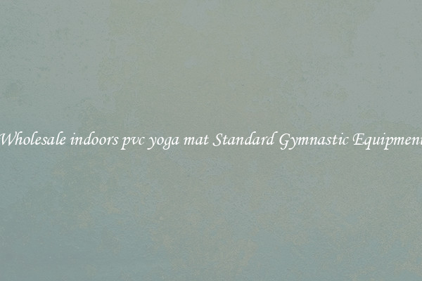 Wholesale indoors pvc yoga mat Standard Gymnastic Equipment