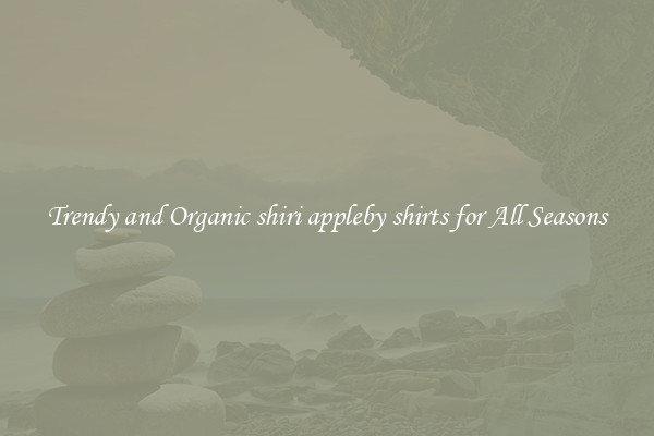 Trendy and Organic shiri appleby shirts for All Seasons