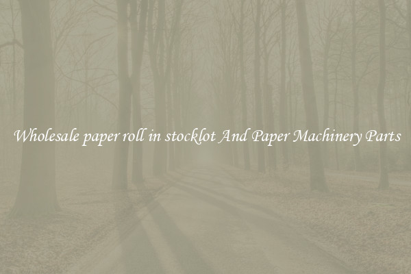 Wholesale paper roll in stocklot And Paper Machinery Parts