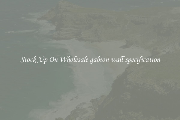 Stock Up On Wholesale gabion wall specification