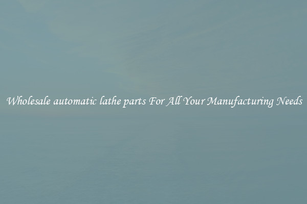 Wholesale automatic lathe parts For All Your Manufacturing Needs