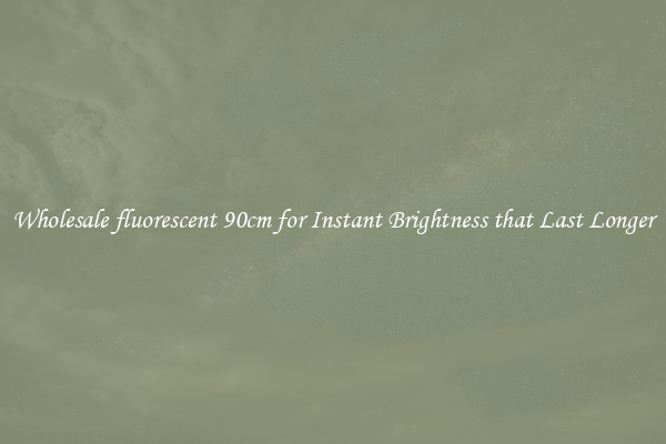 Wholesale fluorescent 90cm for Instant Brightness that Last Longer