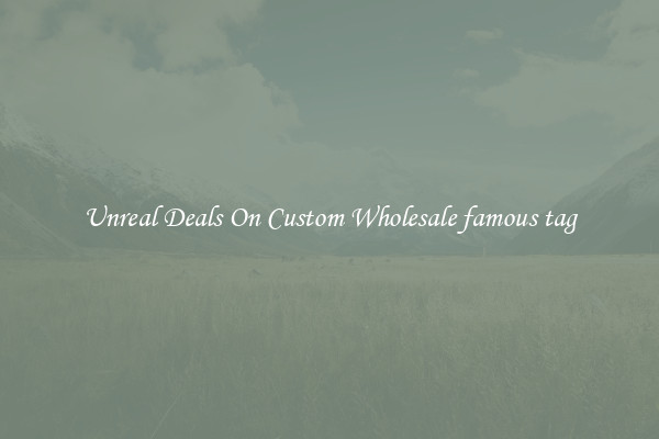 Unreal Deals On Custom Wholesale famous tag