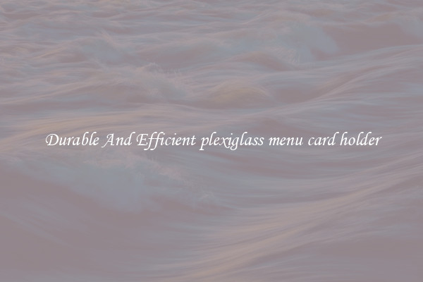 Durable And Efficient plexiglass menu card holder