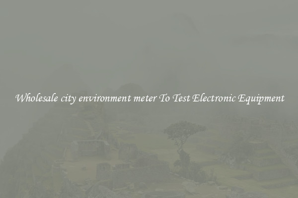 Wholesale city environment meter To Test Electronic Equipment