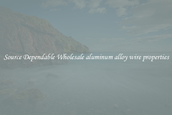 Source Dependable Wholesale aluminum alloy wire properties