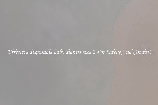 Effective disposable baby diapers size 2 For Safety And Comfort
