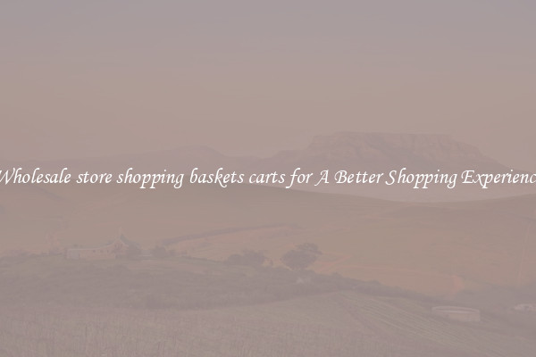 Wholesale store shopping baskets carts for A Better Shopping Experience